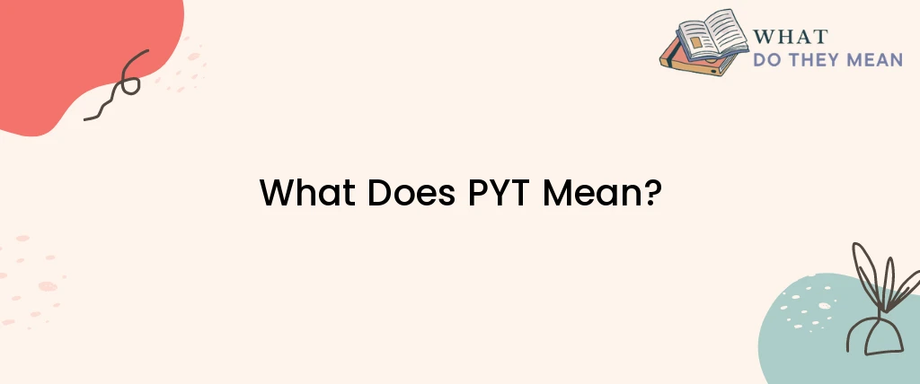What Does PYT Mean?