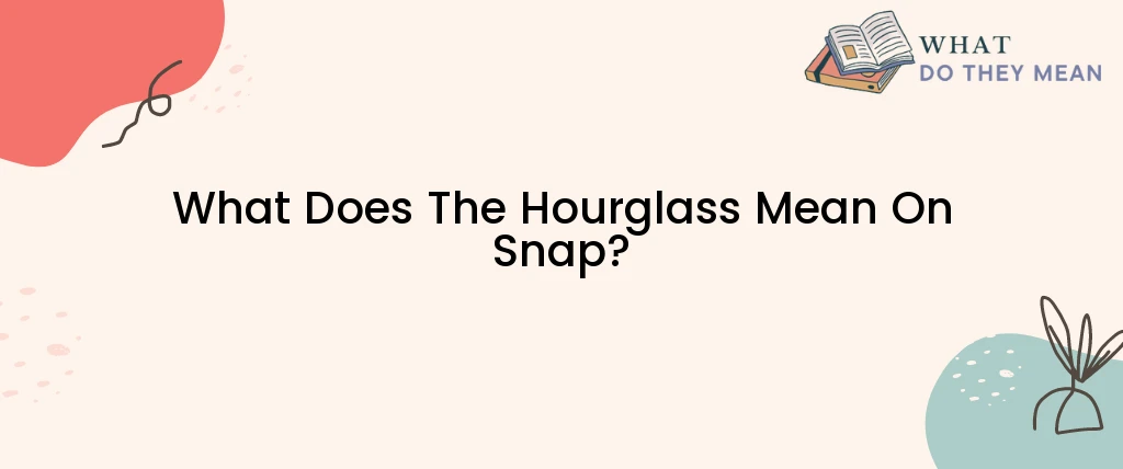 What Does The Hourglass Mean On Snap?